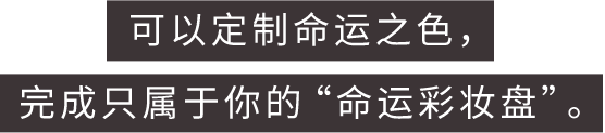 可以定制命运之色，完成只属于你的“命运彩妆盘”。