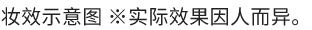 妆效示意图 ※实际效果因人而异。