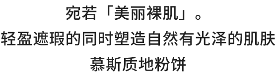 宛若「美丽裸肌」。轻盈遮瑕的同时塑造自然有光泽的肌肤慕斯质地粉饼