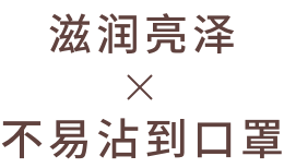 滋润亮泽 不易沾到口罩