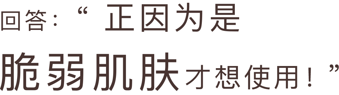 回答：“正因为是脆弱肌肤才想使用！”